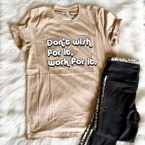 Don't Wish For It Work For It Tee